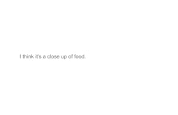 A white screen with onscreen text reading, I think it's a close up of food.