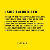 Black text on yellow background reads "I said tulou bitch. Tue le vr. The philosophical cultural call to action. To take care for your relationships. We are all connected, our actions and our intentions matter. The way we treat people matters. All our relationships require the same respect and regard we hold for ourselves.