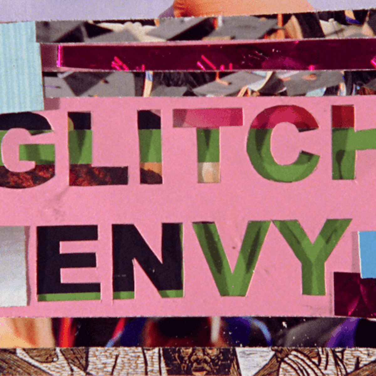 Glitchy digital collage reads "GLITCH ENVY"