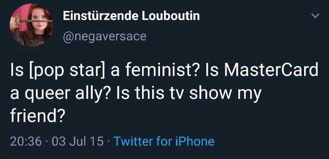 Tweet from Einstürzende Louboutin, @negaversace on Twitter, reading ‘Is [pop star] a feminist? Is MasterCard a queer ally? Is this tv show my friend?’ Tweeted at 20:36, 3 July 2015.